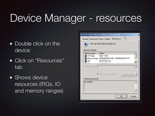 Device Manager - resources
Double click on the
device
Click on “Resources”
tab
Shows device
resources (IRQs, IO
and memory...