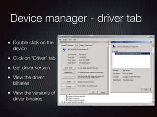 Device manager - driver tab
Double click on the
device
Click on “Driver” tab
Get driver version
View the driver
binaries
V...