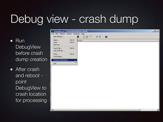 Debug view - crash dump
Run
DebugView
before crash
dump creation
After crash
and reboot -
point
DebugView to
crash locatio...