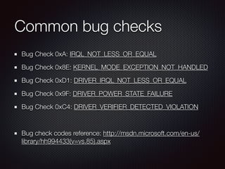 Common bug checks
Bug Check 0xA: IRQL_NOT_LESS_OR_EQUAL
Bug Check 0x8E: KERNEL_MODE_EXCEPTION_NOT_HANDLED
Bug Check 0xD1: ...