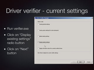 Driver veriﬁer - current settings
Run veriﬁer.exe
Click on “Display
existing settings”
radio button
Click on “Next”
button
 