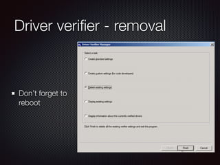 Driver veriﬁer - removal
Don’t forget to
reboot
 