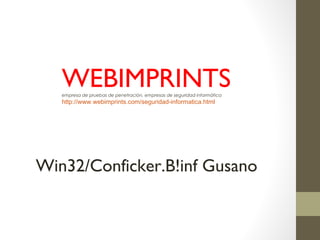 WEBIMPRINTSempresa de pruebas de penetración, empresas de seguridad informática
http://www.webimprints.com/seguridad-informatica.html
Win32/Conficker.B!inf Gusano
 