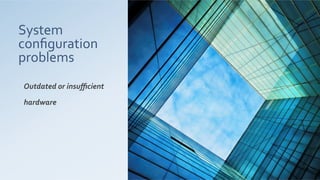 System	
  
conﬁguration	
  
problems	
  
Outdated	
  or	
  insuﬃcient	
  
hardware	
  
 