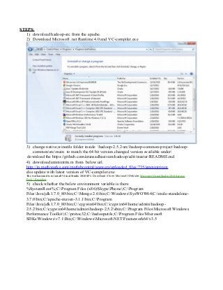 STEPS:
1) download hadoop-src from the apache.
2) Download Microsoft .net Runtime 4.0 and VC-compiler.exe
3) change native,winutils folder inside hadoop-2.5.2-srchadoop-common-projecthadoop-
commonsrcmain to match the 64 bit version.changed version available under:
download the https://github.com/arunsadhasivam/hadoop/edit/master/README.md
4) download ammintrin.m from below url.
http://in.mathworks.com/matlabcentral/answers/uploaded_files/735/ammintrin.m
else update with latest version of VC-compiler.exe
The workaround is to install Visual Studio 2010 SP1. Download it form Microsoft Website: Microsoft Visual Studio 2010 Service
Pack 1 (Installer).
5) check whether the below environment variable is there
%SystemRoot%;C:Program Files (x86)SkypePhone;C:Program
FilesJavajdk1.7.0_80bin;C:Mongo 2.6bin;C:WindowsSysWOW64;C:mule-standalone-
3.7.0bin;C:apache-maven-3.1.1bin;C:Program
FilesJavajdk1.7.0_80bin;C:cygwin64bin;C:cygwin64homeadminhadoop-
2.5.2bin;C:cygwin64homeadminhadoop-2.5.2sbin;C:Program FilesMicrosoft Windows
Performance Toolkit;C:protoc32;C:hadooputils;C:Program FilesMicrosoft
SDKsWindowsv7.1Bin;C:WindowsMicrosoft.NETFramework64v3.5
 