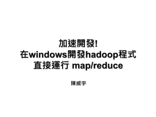 加速開發!
在windows開發hadoop程式
直接運行 map/reduce
陳威宇
 