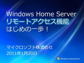 Windows Home Server
リモートゕクセス機能
はじめの一歩！

マ゗クロソフト株式会社
2011年1月20日
 