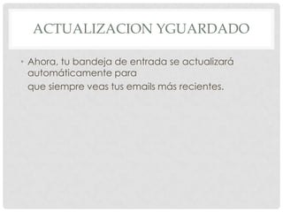 Actualizacion yguardadoAhora, tu bandeja de entrada se actualizará automáticamente para que siempre veas tus emails más recientes.