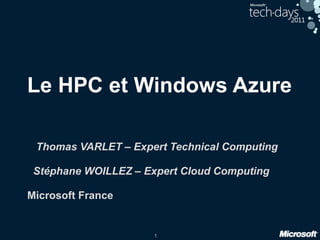 1
Le HPC et Windows Azure
Thomas VARLET – Expert Technical Computing
Stéphane WOILLEZ – Expert Cloud Computing
Microsoft France
 