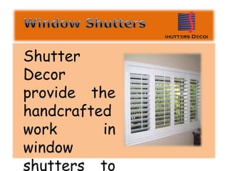 Shutter
Decor
provide the
handcrafted
work in
window
shutters to
 