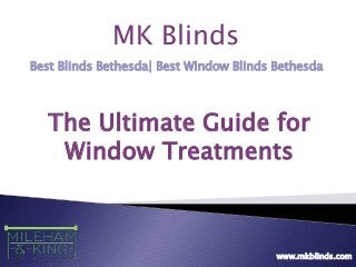 MK Blinds
Best Blinds Bethesda| Best Window Blinds Bethesda
www.mkblinds.com
The Ultimate Guide for
Window Treatments
 