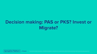 Unless otherwise indicated, these slides are © 2013-2019 Pivotal Software, Inc. and licensed under a Creative Commons Attribution-NonCommercial license: http://creativecommons.org/licenses/by-nc/3.0/
Decision making: PAS or PKS? Invest or
Migrate?
 