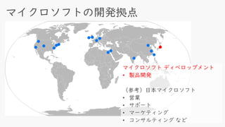 マイクロソフト ディベロップメント
• 製品開発
（参考）日本マイクロソフト
• 営業
• サポート
• マーケティング
• コンサルティング など
 