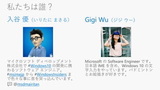 私たちは誰？
Gigi Wu（ジジ ウー）入谷 優（いりたに まさる）
Windows10
msimejp WindowsInsiders
msdmairitan
 