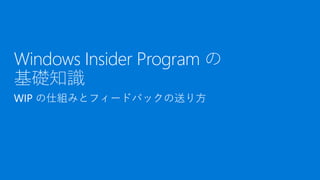 Windows Insider Program の
基礎知識
 