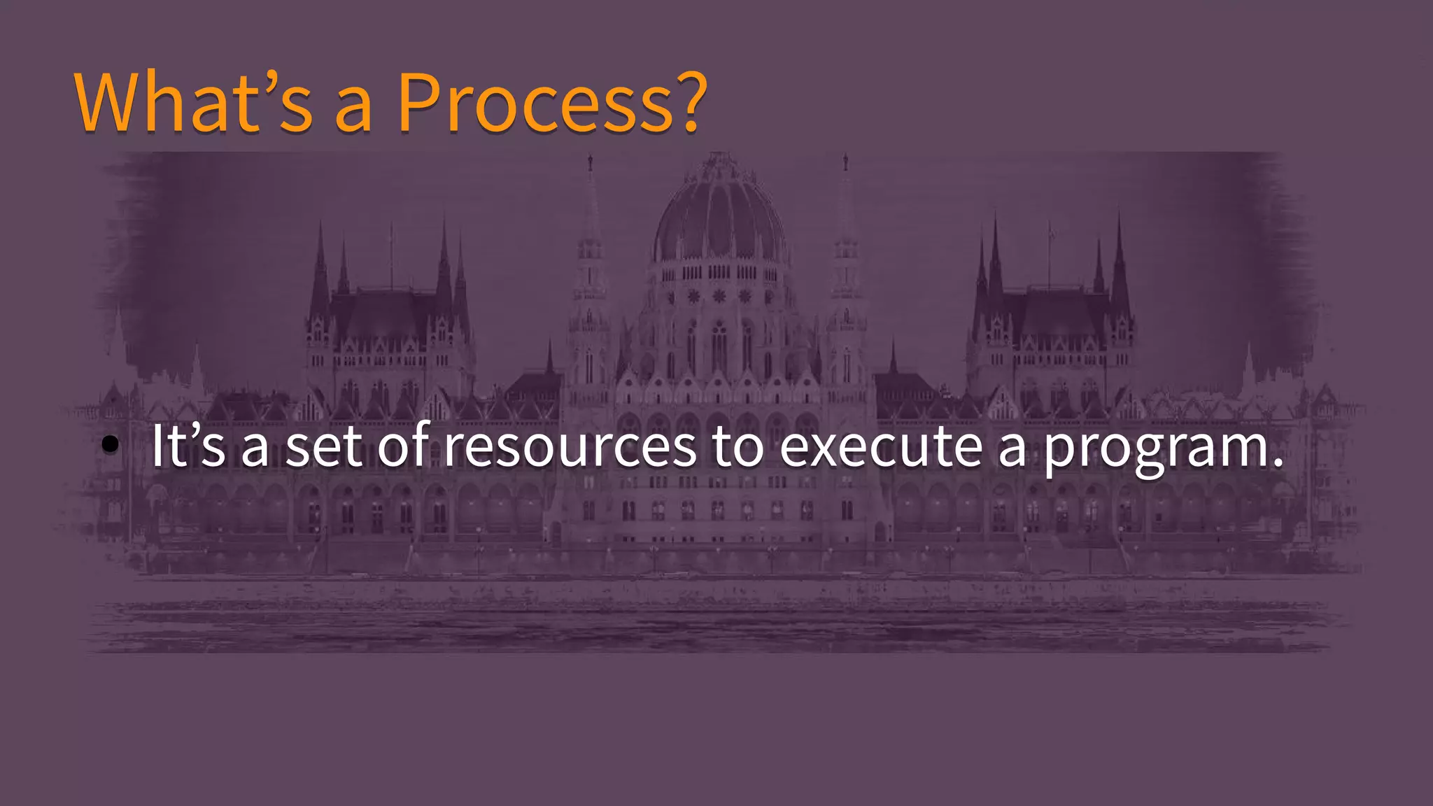 ● It’s a set of resources to execute a program.● It’s a set of resources to execute a program.
What’s a Process?What’s a Process?
 