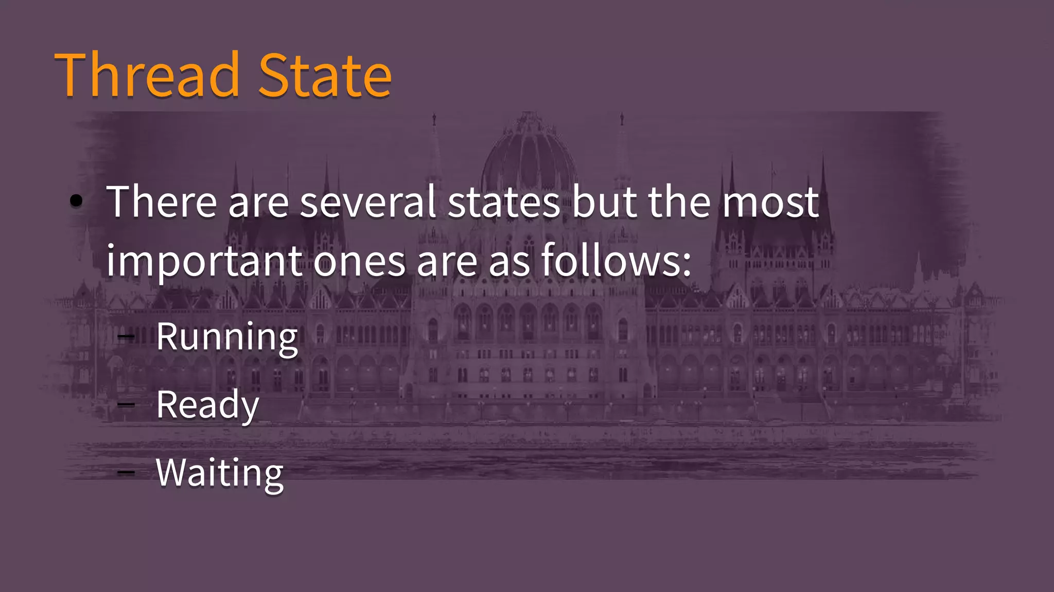 ● There are several states but the most
important ones are as follows:
– Running
– Ready
– Waiting
● There are several states but the most
important ones are as follows:
– Running
– Ready
– Waiting
Thread StateThread State
 