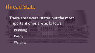 ● There are several states but the most
important ones are as follows:
– Running
– Ready
– Waiting
● There are several states but the most
important ones are as follows:
– Running
– Ready
– Waiting
Thread StateThread State
 