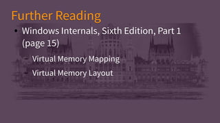 ● Windows Internals, Sixth Edition, Part 1
(page 15)
– Virtual Memory Mapping
– Virtual Memory Layout
● Windows Internals, Sixth Edition, Part 1
(page 15)
– Virtual Memory Mapping
– Virtual Memory Layout
Further ReadingFurther Reading
 
