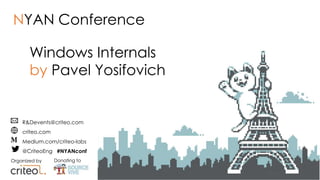 Organized by Donating to
R&Devents@criteo.com
criteo.com
Medium.com/criteo-labs
@CriteoEng #NYANconf
Windows Internals
by Pavel Yosifovich
NYAN Conference
 