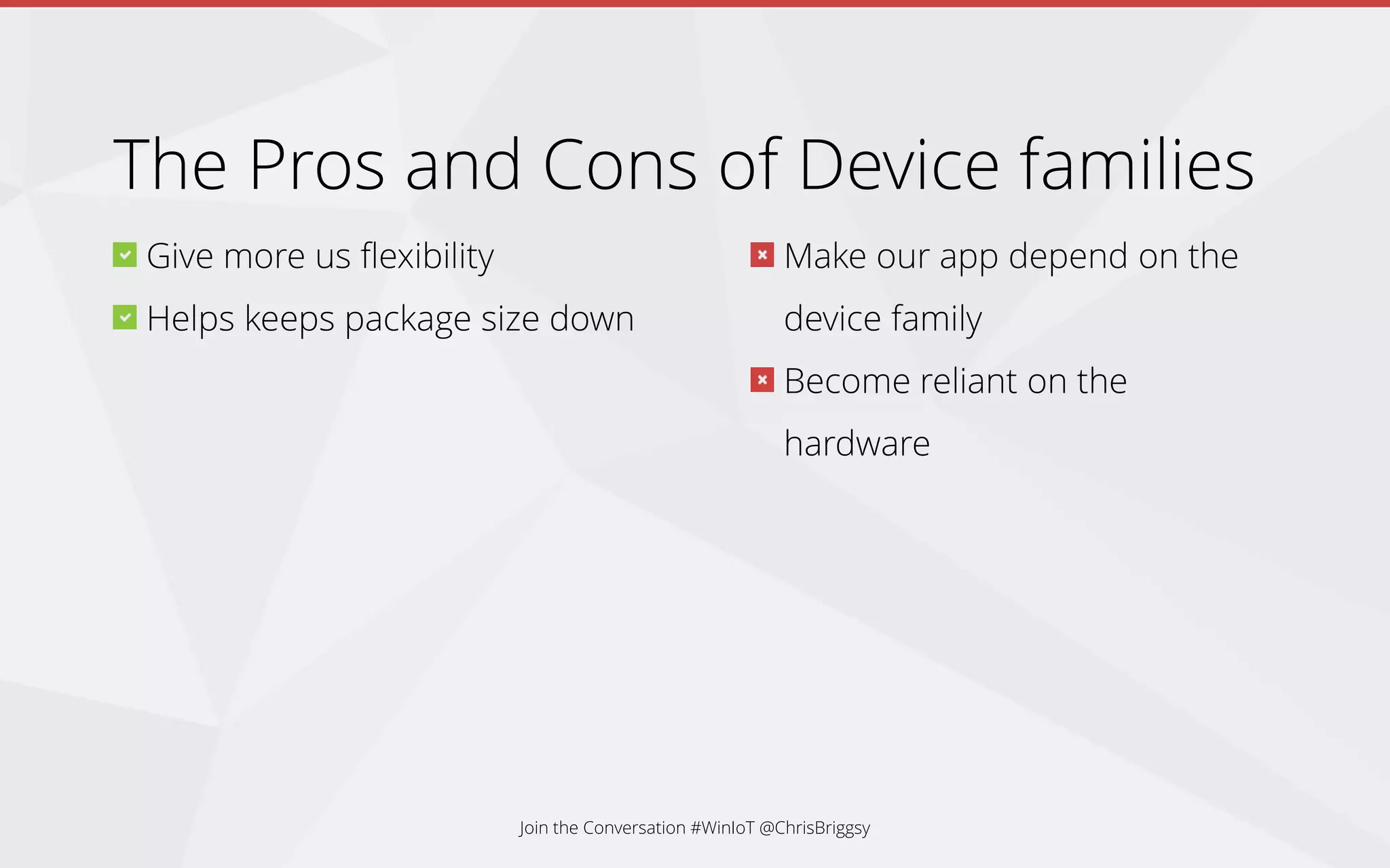 Make our app depend on the
device family
Become reliant on the
hardware
Give more us flexibility
Helps keeps package size down
Join the Conversation #WinIoT @ChrisBriggsy
The Pros and Cons of Device families
 