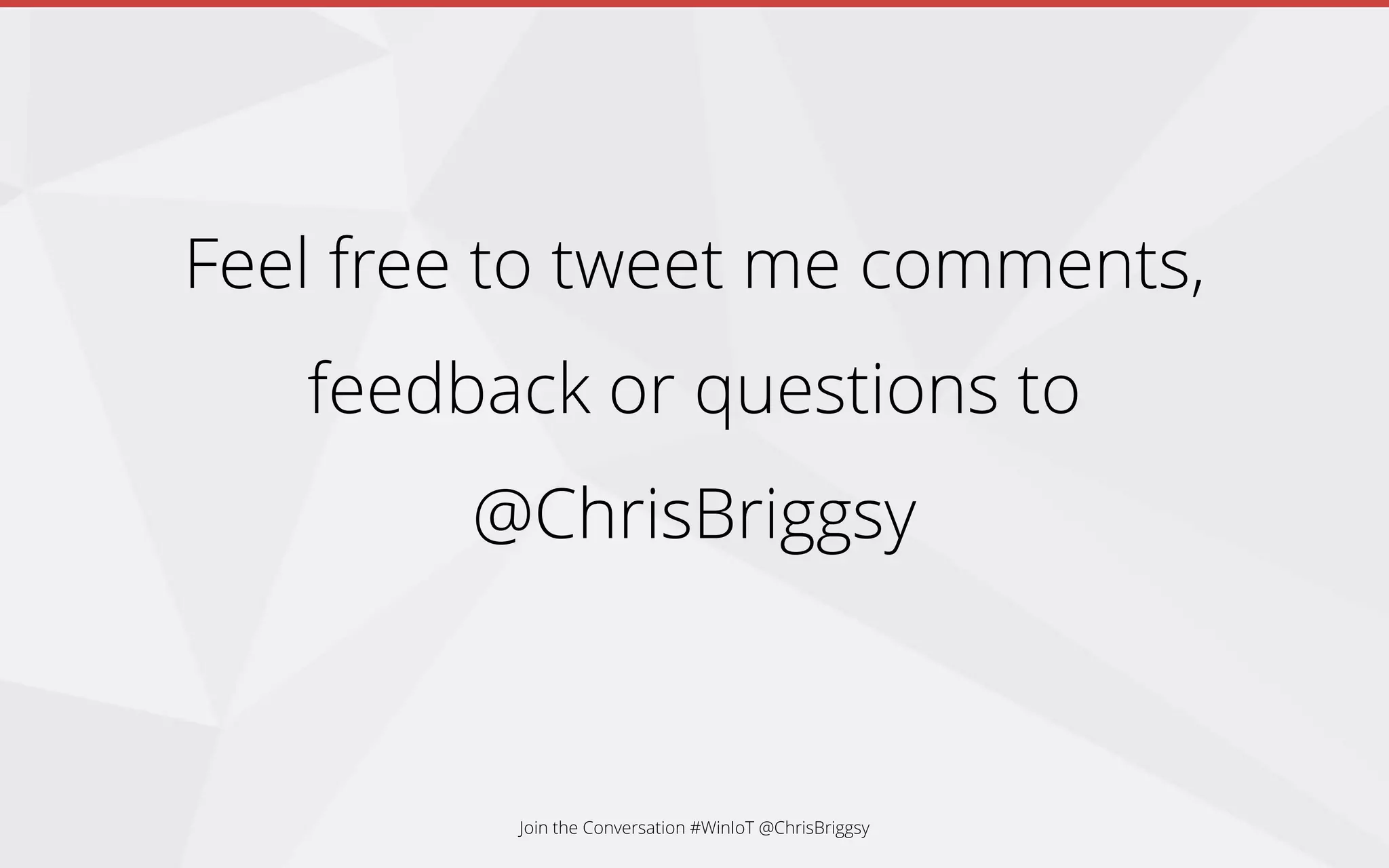 Feel free to tweet me comments,
feedback or questions to
@ChrisBriggsy
Join the Conversation #WinIoT @ChrisBriggsy
 