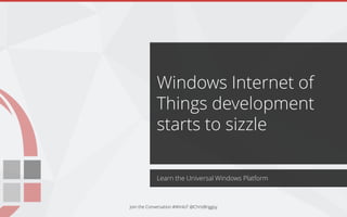 Learn the Universal Windows Platform
Windows Internet of
Things development
starts to sizzle
Join the Conversation #WinIoT @ChrisBriggsy
 