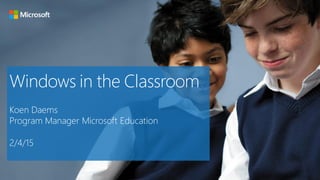 Windows in the Classroom
Koen Daems
Program Manager Microsoft Education
2/4/15
 