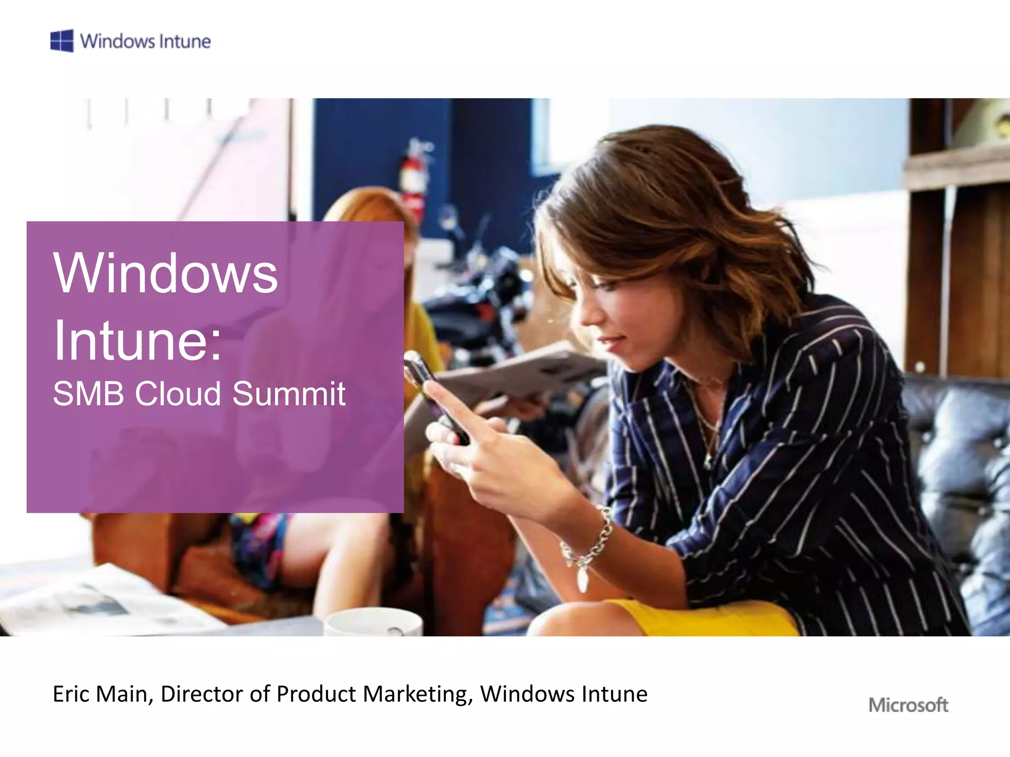 Windows
Intune:
SMB Cloud Summit




Eric Main, Director of Product Marketing, Windows Intune
 