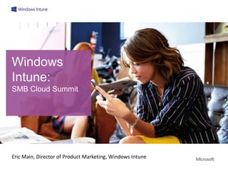 Windows
Intune:
SMB Cloud Summit




Eric Main, Director of Product Marketing, Windows Intune
 
