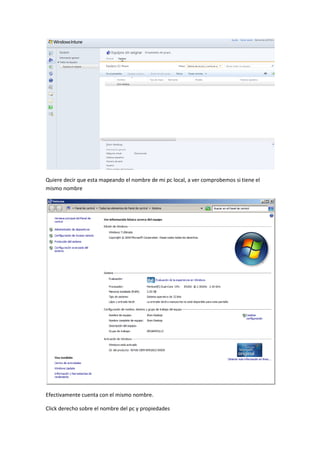 Quiere decir que esta mapeando el nombre de mi pc local, a ver comprobemos si tiene el
mismo nombre




Efectivamente cuenta con el mismo nombre.

Click derecho sobre el nombre del pc y propiedades
 