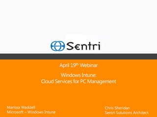April 19th Webinar
                          Windows Intune:
                  Cloud Services for PC Management



Marissa Waddell                                   Chris Sheridan
Microsoft – Windows Intune                        Sentri Solutions Architect
 