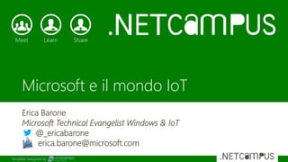 Template designed by
Microsoft e il mondo IoT
Erica Barone
Microsoft Technical Evangelist Windows & IoT
@_ericabarone
erica.barone@microsoft.com
 