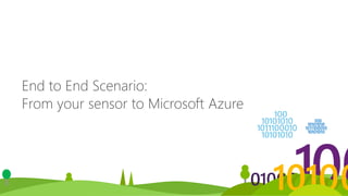 End to End Scenario:
From your sensor to Microsoft Azure
 