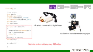 Teach the system with your own GSR values
GSR sensor connected to Analog Input
HR sensor connected to Digital Input
Sensor Device Gateway Cloud
10010 010011
 