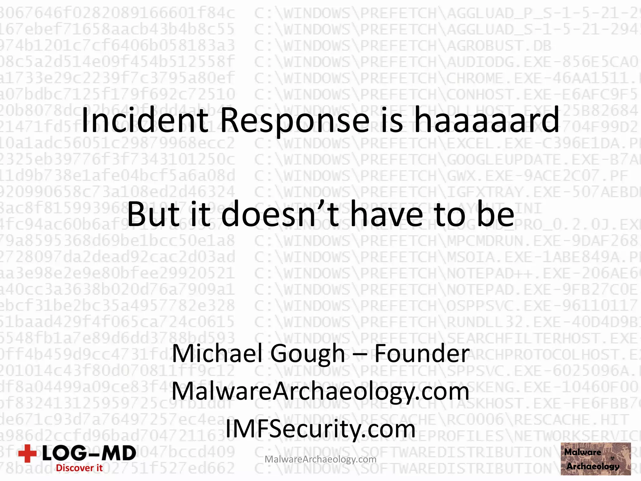 Incident Response is haaaaard
But it doesn’t have to be
Michael Gough – Founder
MalwareArchaeology.com
IMFSecurity.com
MalwareArchaeology.com
 