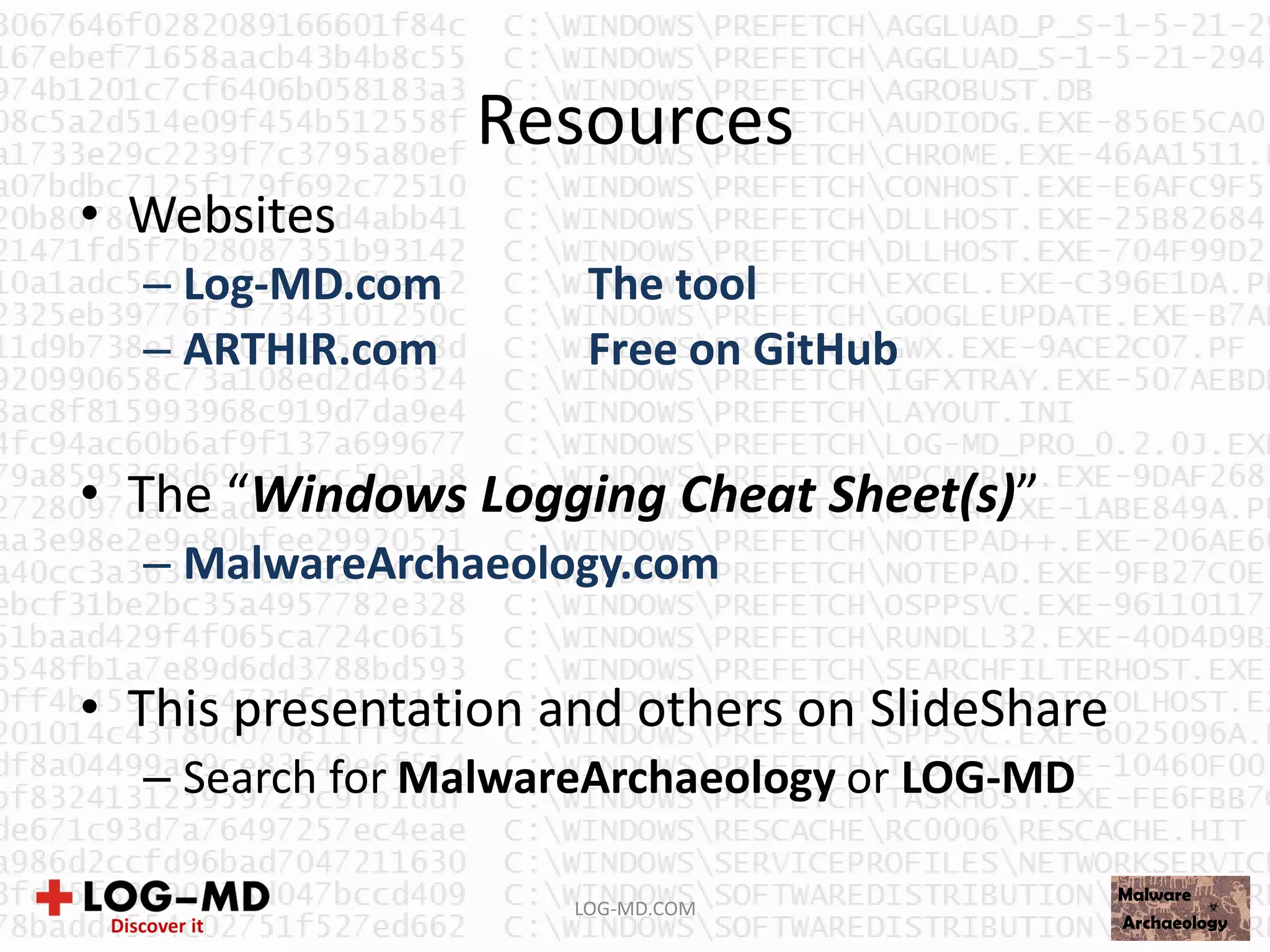 Resources
LOG-MD.COM
• Websites
– Log-MD.com The tool
– ARTHIR.com Free on GitHub
• The “Windows Logging Cheat Sheet(s)”
– MalwareArchaeology.com
• This presentation and others on SlideShare
– Search for MalwareArchaeology or LOG-MD
 