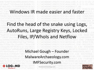 Windows IR made easier and faster
Find the head of the snake using Logs,
AutoRuns, Large Registry Keys, Locked
Files, IP/WhoIs and Netflow
Michael Gough – Founder
MalwareArchaeology.com
IMFSecurity.com
MalwareArchaeology.com
 