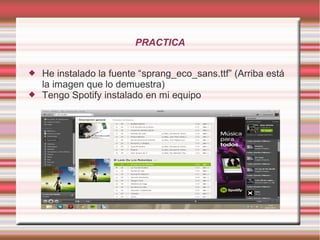 PRACTICA



He instalado la fuente “sprang_eco_sans.ttf” (Arriba está
la imagen que lo demuestra)
Tengo Spotify instalado en mi equipo

 