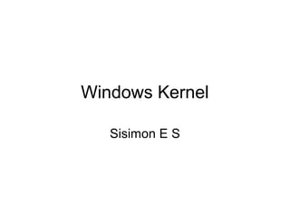 Windows Kernel

   Sisimon E S
 