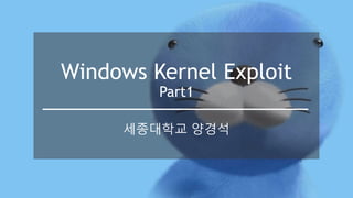 Windows Kernel Exploit
Part1
세종대학교 양경석
 