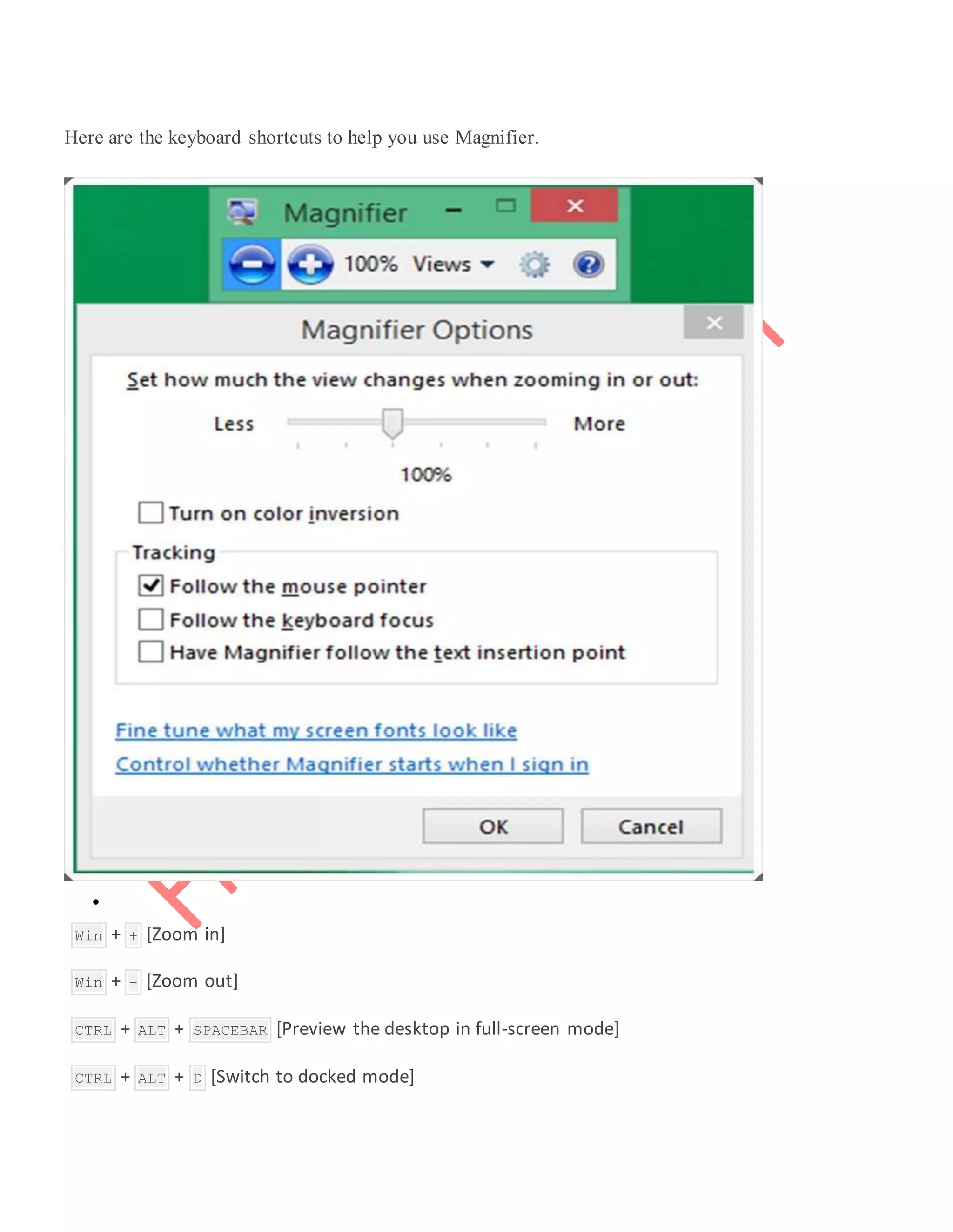 Here are the keyboard shortcuts to help you use Magnifier.

 Win + + [Zoom in]
 Win + – [Zoom out]
 CTRL + ALT + SPACEBAR [Preview the desktop in full-screen mode]
 CTRL + ALT + D [Switch to docked mode]
 