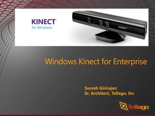 Windows Kinect for Enterprise


           Suresh Girirajan
           Sr. Architect, Tellago, Inc
 