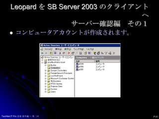 Leopard を SB Server 2003 のクライアントへサーバー確認編　その１コンピュータアカウントが作成されます。P.41TechNet IT Pro 道場 番外編 ～ 第二回