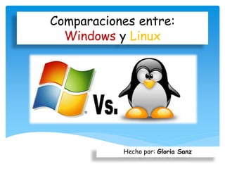 Comparaciones entre:
Windows y Linux
Hecho por: Gloria Sanz
 