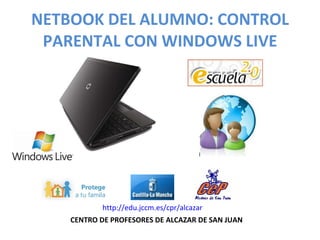 NETBOOK DEL ALUMNO: CONTROL PARENTAL CON WINDOWS LIVE CENTRO DE PROFESORES DE ALCAZAR DE SAN JUAN http://edu.jccm.es/cpr/alcazar 