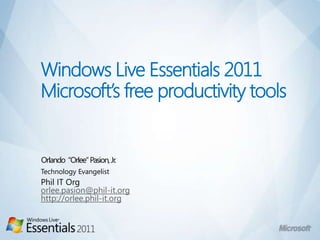 Windows Live Essentials 2011Microsoft’s free productivity tools Orlando  “Orlee“ Pasion, Jr. Technology Evangelist Phil IT Org orlee.pasion@phil-it.org http://orlee.phil-it.org 