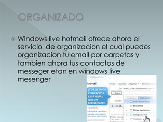 ORGANIZADOWindows live hotmailofreceahora el servicio  de organizacion el cualpuedesorganizaciontu email porcarpetas y tambienahoratuscontactos de messegeretan en windows live mesenger