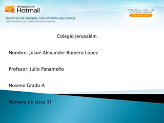 Colegio Jerusalém Nombre: Josué Alexander Romero López Profesor: Julio Panameño Noveno Grado A Numero de Lista 31 