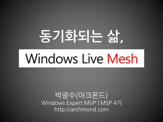 동기화되는 삶,
박광수(아크몬드)
Windows Expert MVP | MSP 4기
http://archmond.com
Windows Live Mesh
 